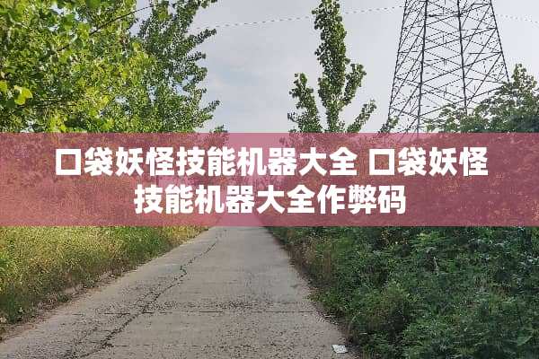 口袋妖怪技能机器大全 口袋妖怪技能机器大全作弊码