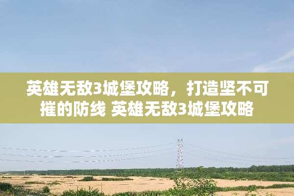 英雄无敌3城堡攻略，打造坚不可摧的防线 英雄无敌3城堡攻略