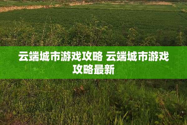 云端城市游戏攻略 云端城市游戏攻略最新