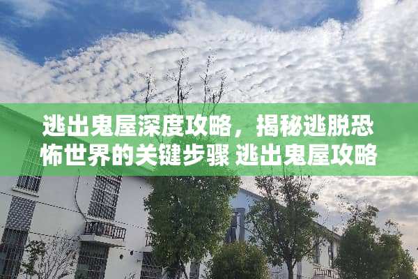逃出鬼屋深度攻略，揭秘逃脱恐怖世界的关键步骤 逃出鬼屋攻略
