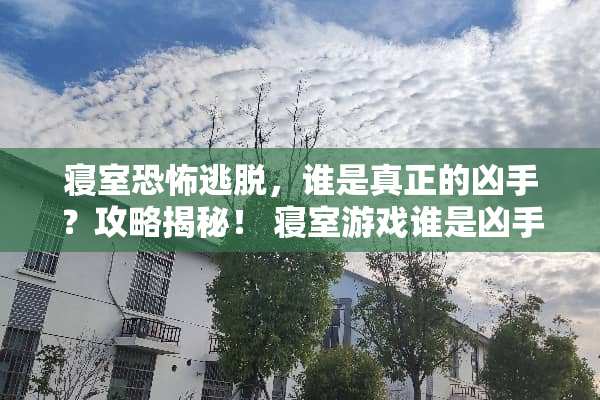 寝室恐怖逃脱，谁是真正的凶手？攻略揭秘！ 寝室游戏谁是凶手攻略
