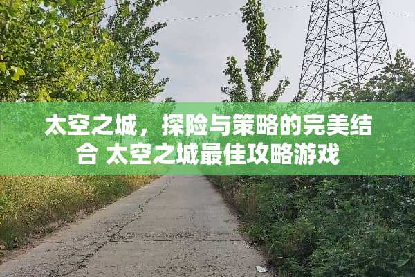 太空之城，探险与策略的完美结合 太空之城最佳攻略游戏