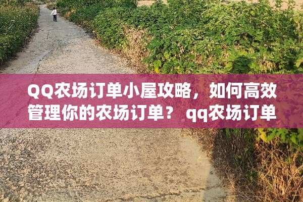QQ农场订单小屋攻略，如何高效管理你的农场订单？ qq农场订单小屋攻略