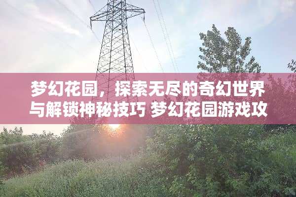 梦幻花园，探索无尽的奇幻世界与解锁神秘技巧 梦幻花园游戏攻略76