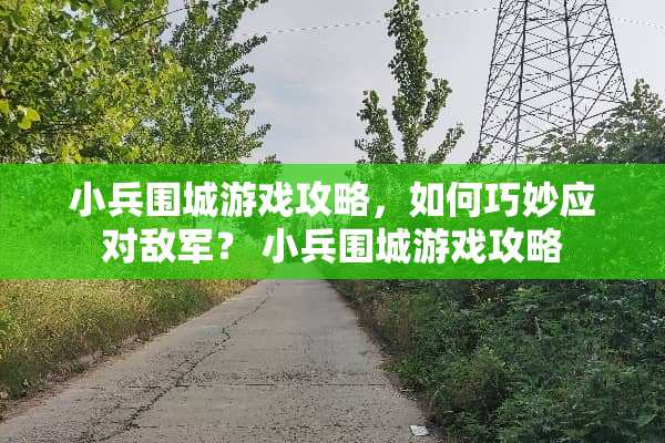小兵围城游戏攻略，如何巧妙应对敌军？ 小兵围城游戏攻略