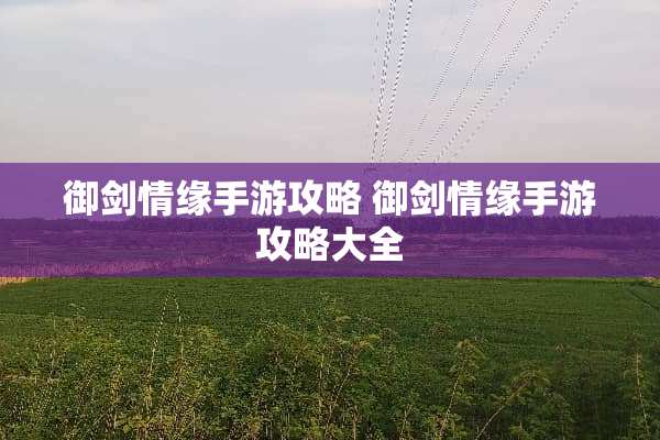 御剑情缘手游攻略 御剑情缘手游攻略大全