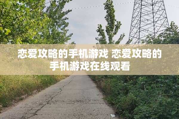 恋爱攻略的手机游戏 恋爱攻略的手机游戏在线观看