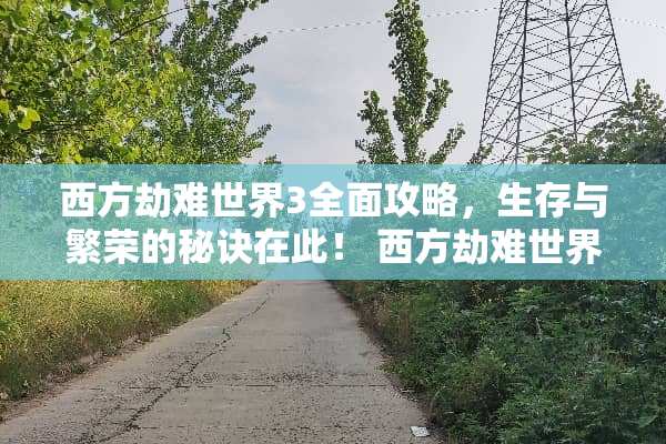西方劫难世界3全面攻略，生存与繁荣的秘诀在此！ 西方劫难世界3攻略