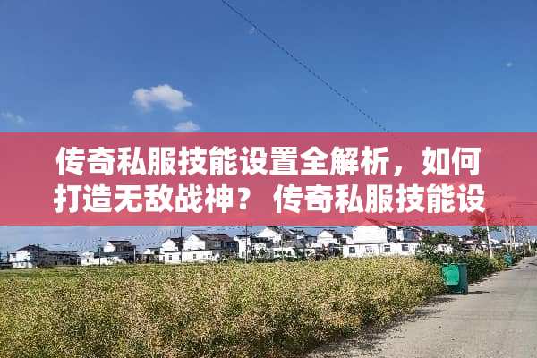 传奇**技能设置全解析，如何打造无敌战神？ 传奇**技能设置