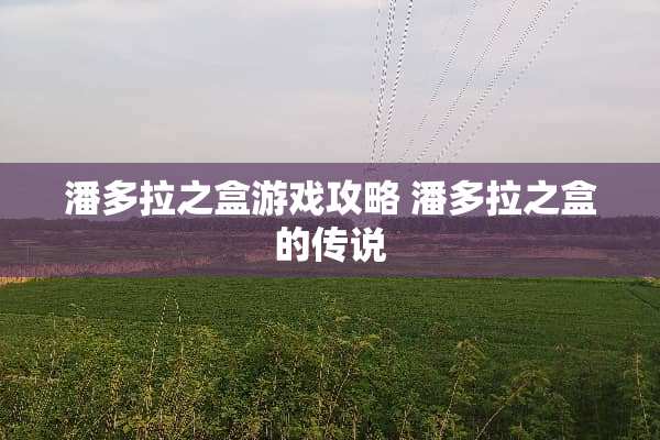 潘多拉之盒游戏攻略 潘多拉之盒的传说