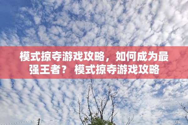 模式掠夺游戏攻略，如何成为最强王者？ 模式掠夺游戏攻略