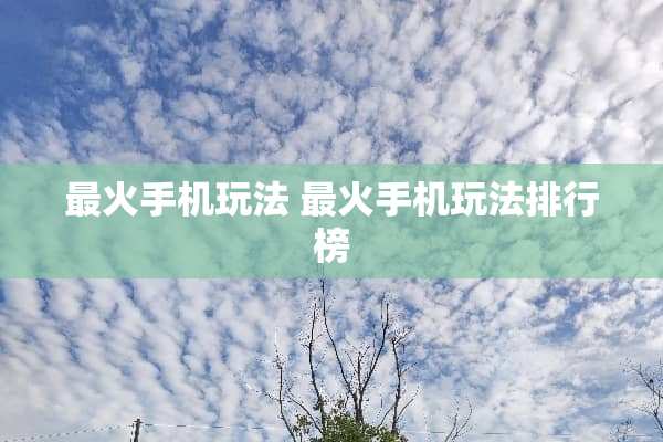 最火手机玩法 最火手机玩法排行榜
