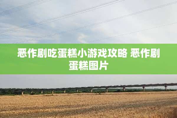 恶作剧吃蛋糕小游戏攻略 恶作剧蛋糕图片