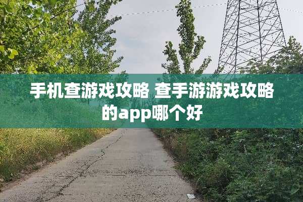 手机查游戏攻略 查手游游戏攻略的app哪个好