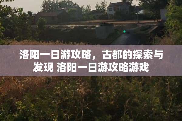 洛阳一日游攻略，古都的探索与发现 洛阳一日游攻略游戏