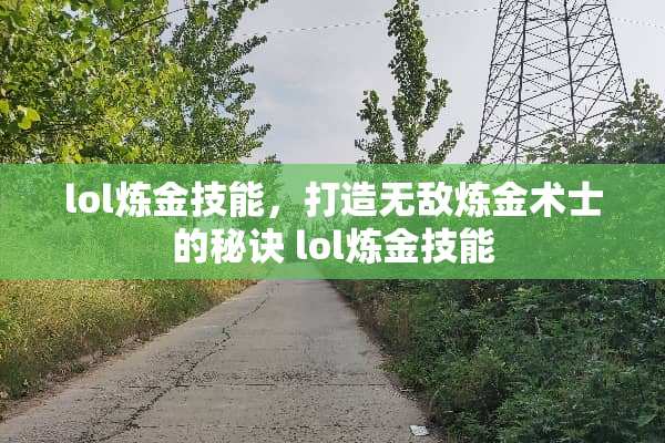 lol炼金技能，打造无敌炼金术士的秘诀 lol炼金技能