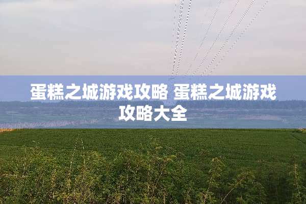 蛋糕之城游戏攻略 蛋糕之城游戏攻略大全
