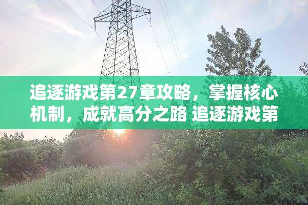 追逐游戏第27章攻略，掌握核心机制，成就高分之路 追逐游戏第27章攻略