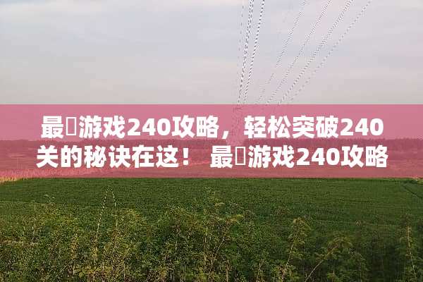 最囧游戏240攻略，轻松突破240关的秘诀在这！ 最囧游戏240攻略