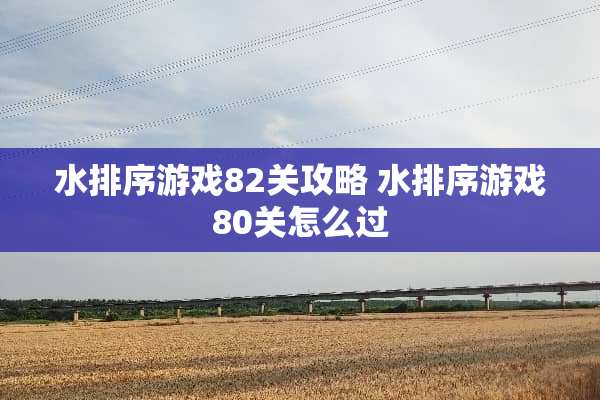水排序游戏82关攻略 水排序游戏80关怎么过