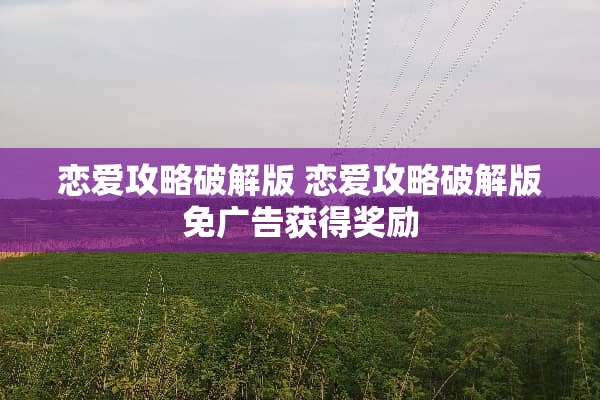 恋爱攻略**版 恋爱攻略**版免广告获得奖励