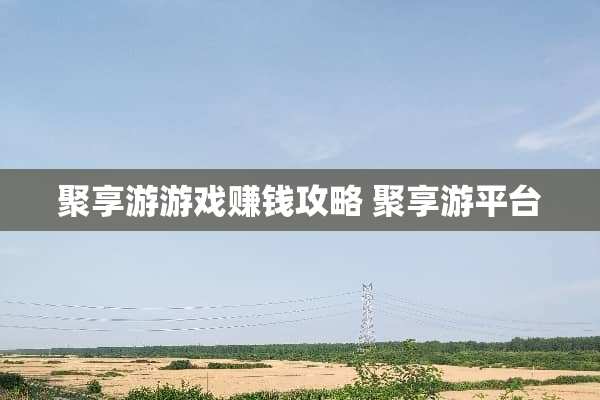 聚享游游戏赚钱攻略 聚享游平台