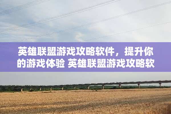 英雄联盟游戏攻略软件，提升你的游戏体验 英雄联盟游戏攻略软件