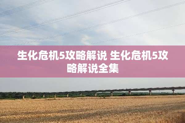 生化危机5攻略解说 生化危机5攻略解说全集