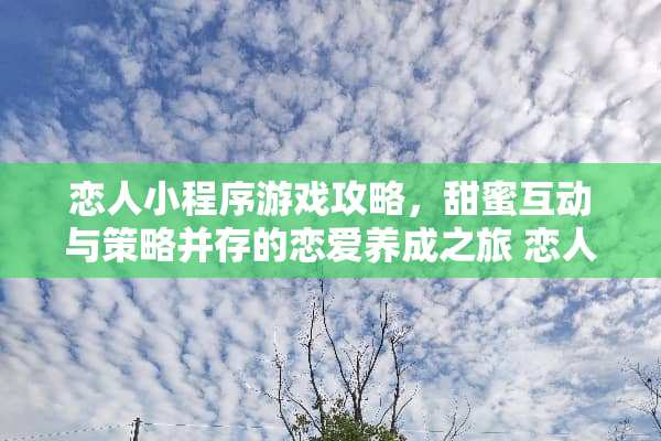 恋人小程序游戏攻略，甜蜜互动与策略并存的恋爱养成之旅 恋人小程序游戏攻略