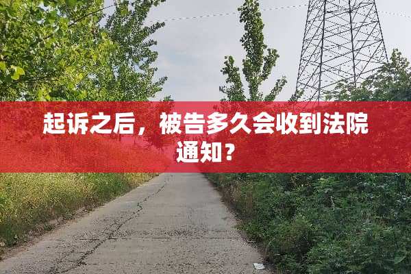 起诉之后，被告多久会收到法院通知？