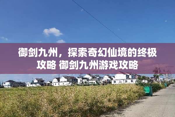 御剑九州，探索奇幻仙境的终极攻略 御剑九州游戏攻略