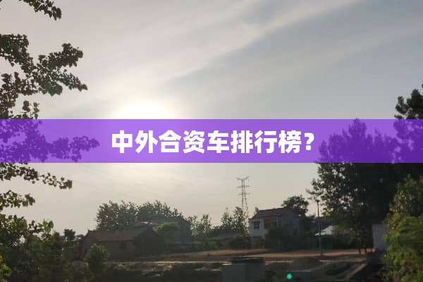 中外合资车排行榜？