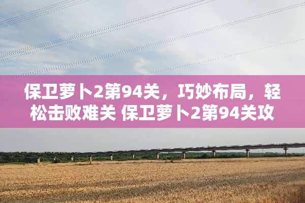 保卫萝卜2第94关，巧妙布局，轻松击败难关 保卫萝卜2第94关攻略