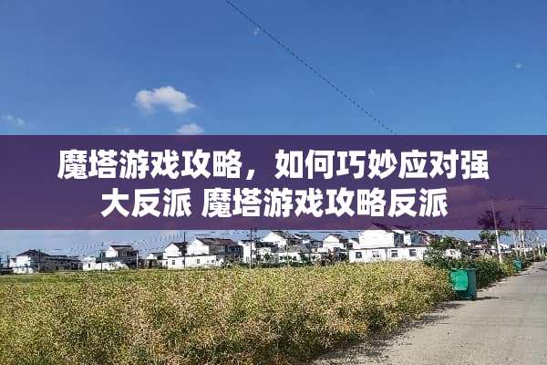 魔塔游戏攻略，如何巧妙应对强大反派 魔塔游戏攻略反派