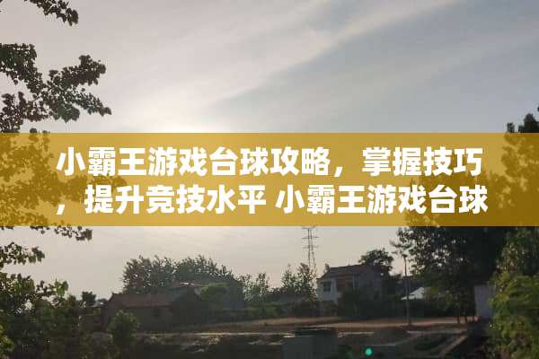 小**游戏台球攻略，掌握技巧，提升竞技水平 小**游戏台球攻略
