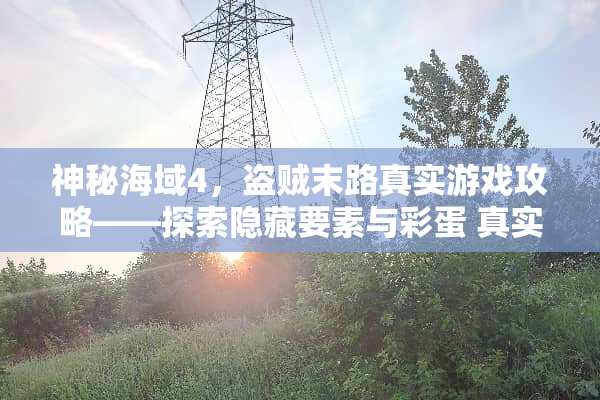 神秘海域4，盗贼末路真实游戏攻略——探索隐藏要素与彩蛋 真实游戏攻略