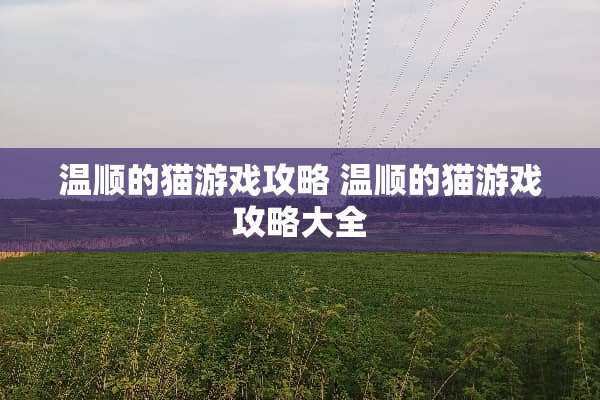 温顺的猫游戏攻略 温顺的猫游戏攻略大全