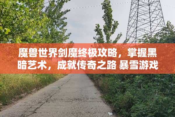 魔兽世界**终极攻略，掌握黑暗艺术，成就传奇之路 暴雪游戏**攻略