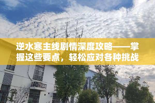 逆水寒主线剧情深度攻略——掌握这些要点，轻松应对各种挑战 逆水寒主线攻略