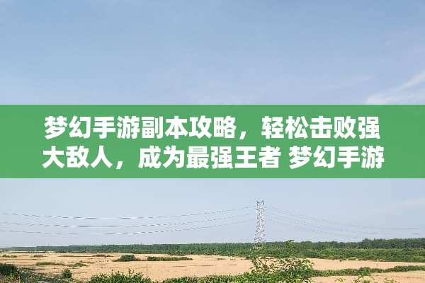 梦幻手游副本攻略，轻松击败强大敌人，成为最强王者 梦幻手游副本攻略