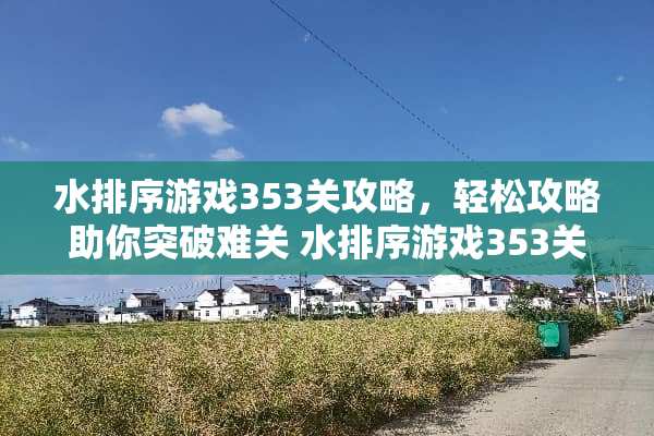 水排序游戏353关攻略，轻松攻略助你突破难关 水排序游戏353关攻略