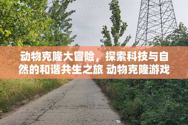 动物**大冒险，探索科技与自然的和谐共生之旅 动物**游戏攻略