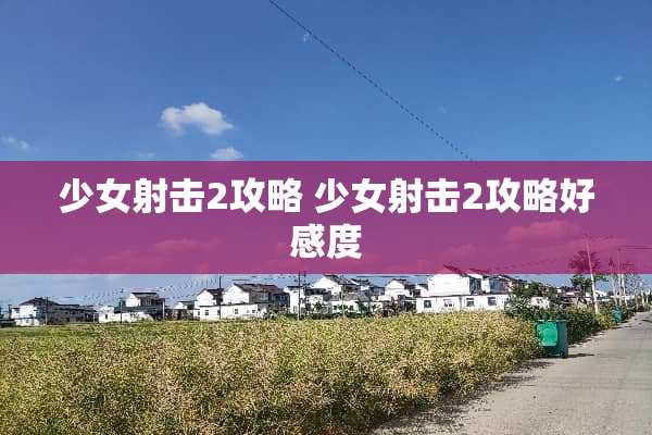 少女射击2攻略 少女射击2攻略好感度
