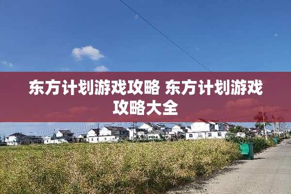 东方计划游戏攻略 东方计划游戏攻略大全