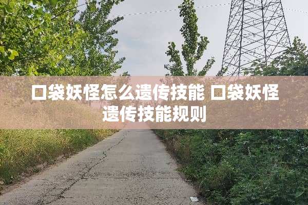 口袋妖怪怎么遗传技能 口袋妖怪遗传技能规则