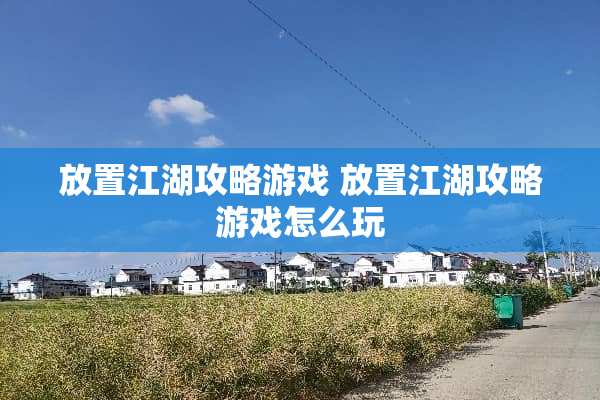 放置江湖攻略游戏 放置江湖攻略游戏怎么玩
