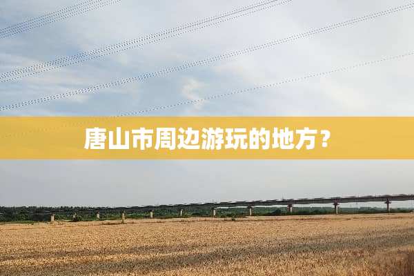 唐山市周边游玩的地方？