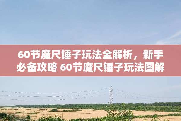 60节魔尺锤子玩法全解析，新手必备攻略 60节魔尺锤子玩法图解