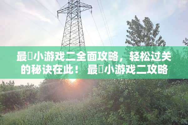 最囧小游戏二全面攻略，轻松过关的秘诀在此！ 最囧小游戏二攻略