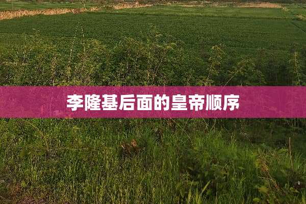 李隆基后面的皇帝顺序